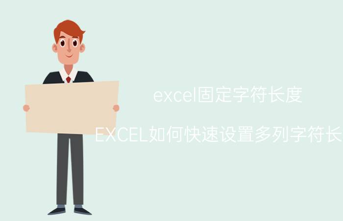 excel固定字符长度 EXCEL如何快速设置多列字符长度？